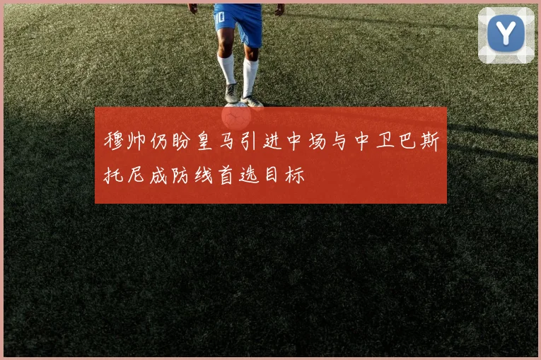 穆帅仍盼皇马引进中场与中卫巴斯托尼成防线首选目标