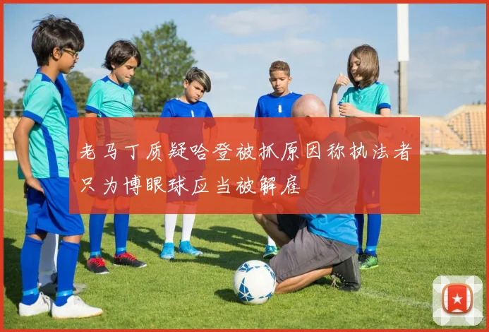 老马丁质疑哈登被抓原因称执法者只为博眼球应当被解雇