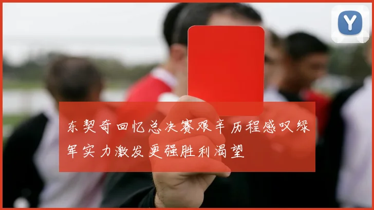 东契奇回忆总决赛艰辛历程感叹绿军实力激发更强胜利渴望