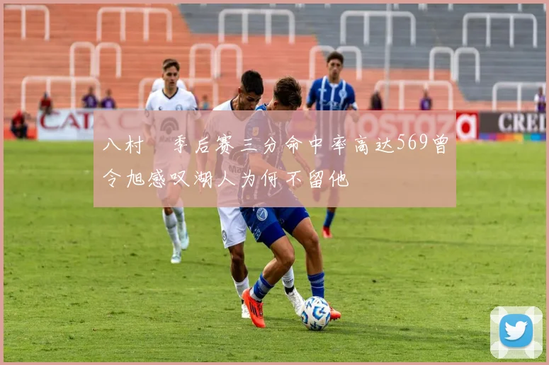 八村塁季后赛三分命中率高达569曾令旭感叹湖人为何不留他
