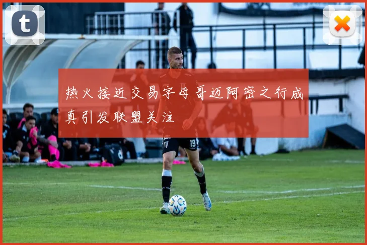 热火接近交易字母哥迈阿密之行成真引发联盟关注