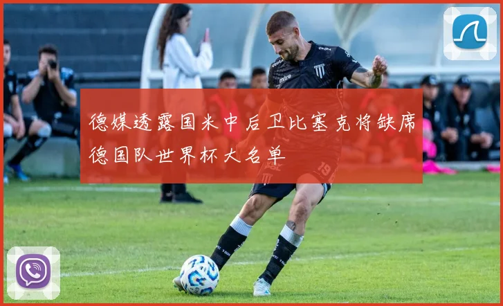 德媒透露国米中后卫比塞克将缺席德国队世界杯大名单
