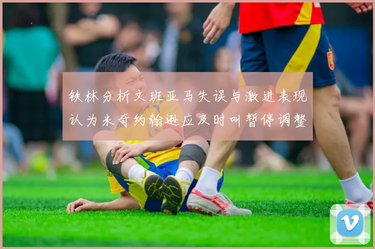 铁林分析文班亚马失误与激进表现认为米奇约翰逊应及时叫暂停调整战术