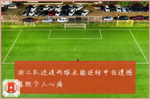 浙江队连追两球未能逆转申花遗憾落败令人心痛