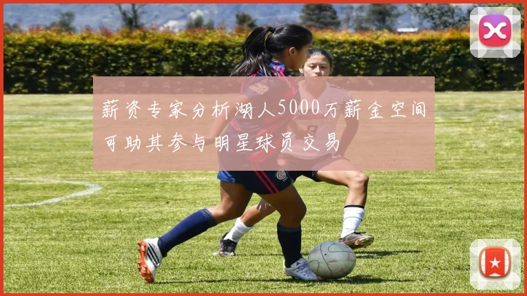 薪资专家分析湖人5000万薪金空间可助其参与明星球员交易