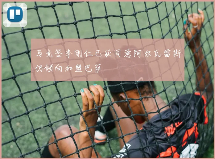 马竞签李刚仁已获同意阿尔瓦雷斯仍倾向加盟巴萨