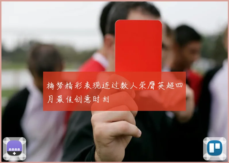 梅努精彩表现连过数人荣膺英超四月最佳创意时刻
