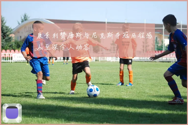 康奈利赞唐斯与尼克斯夺冠历程感人至深令人动容