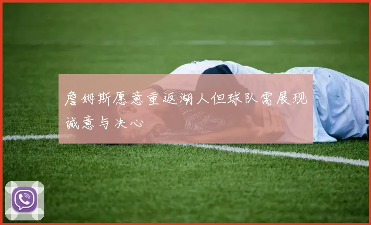 詹姆斯愿意重返湖人但球队需展现诚意与决心