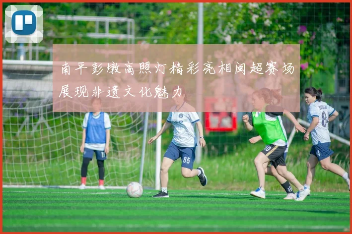 南平彭墩高照灯精彩亮相闽超赛场展现非遗文化魅力